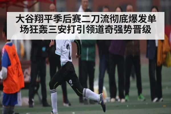 大谷翔平季后赛二刀流彻底爆发单场狂轰三安打引领道奇强势晋级